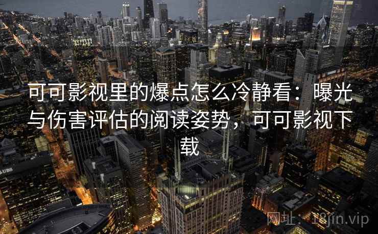 可可影视里的爆点怎么冷静看：曝光与伤害评估的阅读姿势，可可影视下载