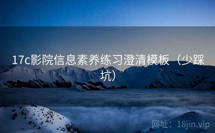17c影院信息素养练习澄清模板（少踩坑）