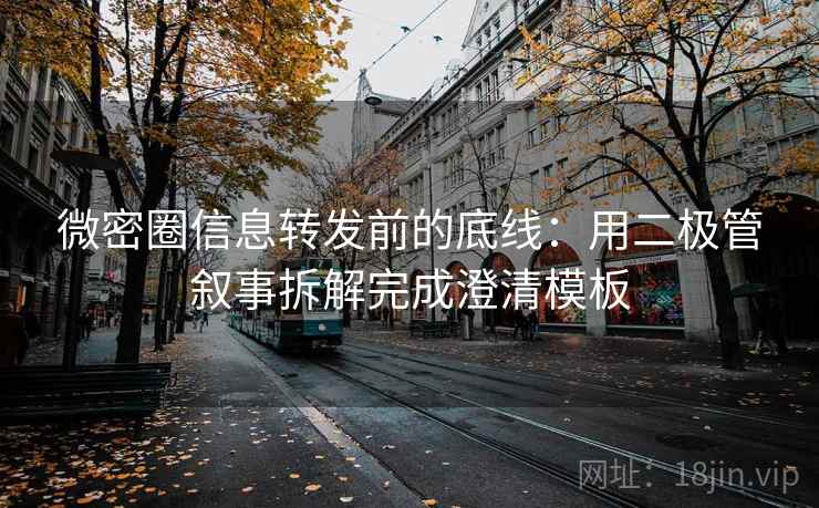 微密圈信息转发前的底线：用二极管叙事拆解完成澄清模板