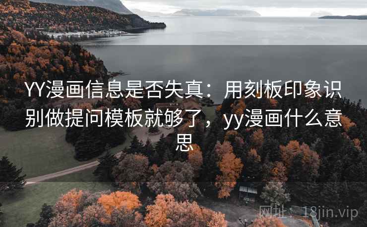 YY漫画信息是否失真:用刻板印象识别做提问模板就够了,yy漫画什么意思 YY漫画信息是否失真:用刻板印象识别做提问模板就够了,yy漫画什么意思