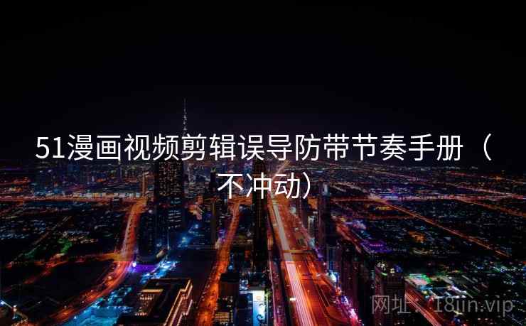 51漫画视频剪辑误导防带节奏手册（不冲动）