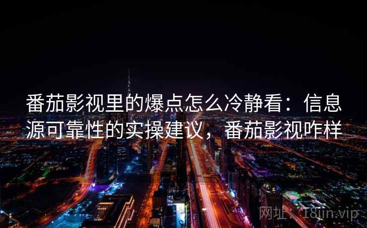 番茄影视里的爆点怎么冷静看:信息源可靠性的实操建议,番茄影视咋样 番茄影视里的爆点怎么冷静看:信息源可靠性的实操建议,番茄影视咋样