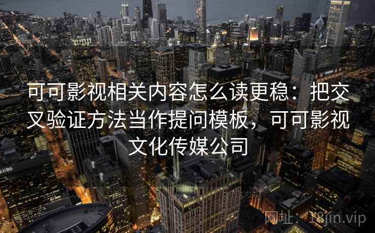 可可影视相关内容怎么读更稳：把交叉验证方法当作提问模板，可可影视文化传媒公司