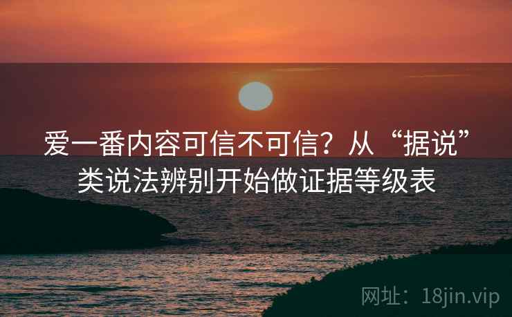 爱一番内容可信不可信？从“据说”类说法辨别开始做证据等级表