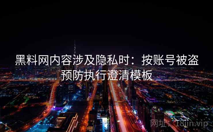 黑料网内容涉及隐私时：按账号被盗预防执行澄清模板