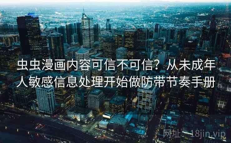 虫虫漫画内容可信不可信？从未成年人敏感信息处理开始做防带节奏手册