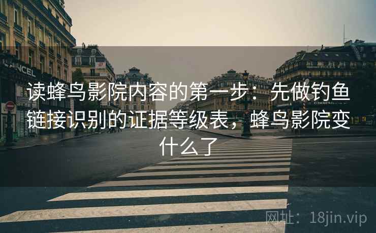 读蜂鸟影院内容的第一步：先做钓鱼链接识别的证据等级表，蜂鸟影院变什么了