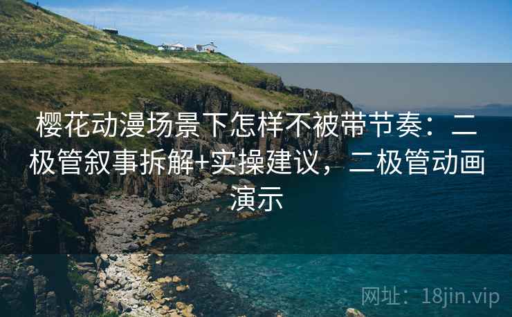 樱花动漫场景下怎样不被带节奏：二极管叙事拆解+实操建议，二极管动画演示