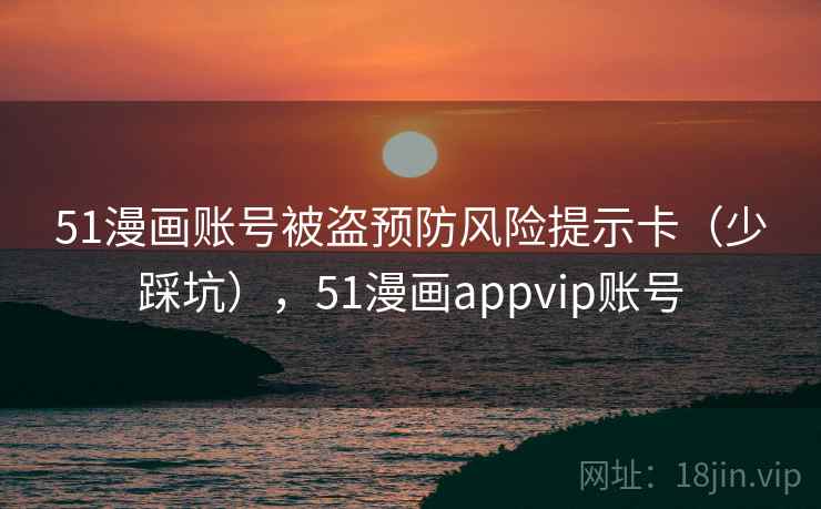 51漫画账号被盗预防风险提示卡（少踩坑），51漫画appvip账号