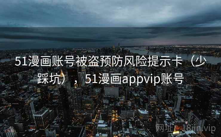 51漫画账号被盗预防风险提示卡（少踩坑），51漫画appvip账号