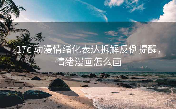 17c 动漫情绪化表达拆解反例提醒，情绪漫画怎么画