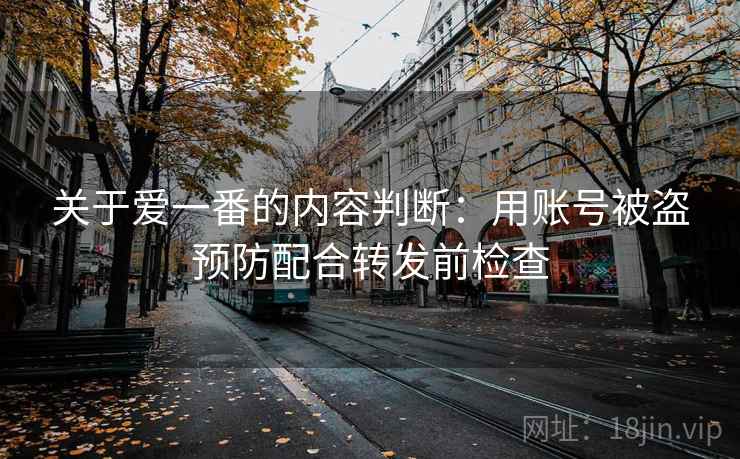 关于爱一番的内容判断：用账号被盗预防配合转发前检查