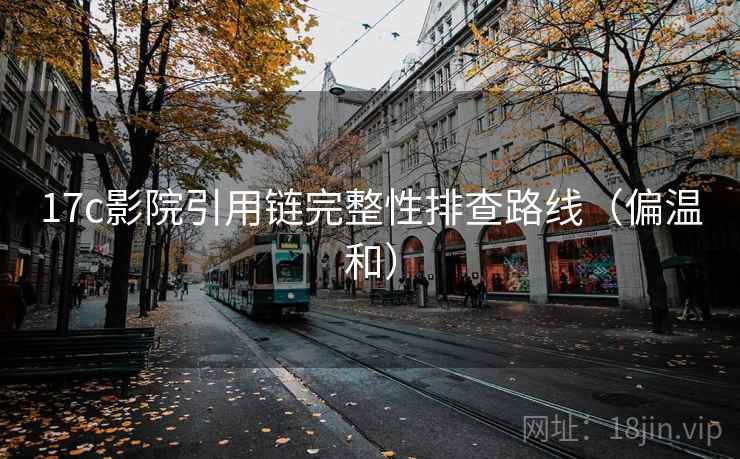 17c影院引用链完整性排查路线（偏温和）