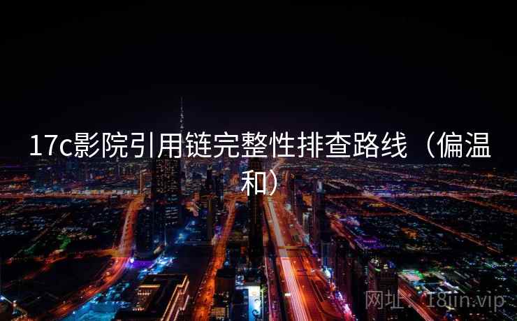17c影院引用链完整性排查路线（偏温和）