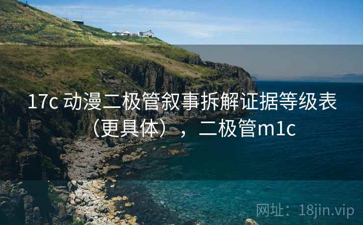 17c 动漫二极管叙事拆解证据等级表（更具体），二极管m1c