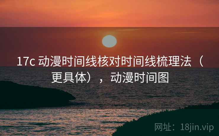 17c 动漫时间线核对时间线梳理法（更具体），动漫时间图