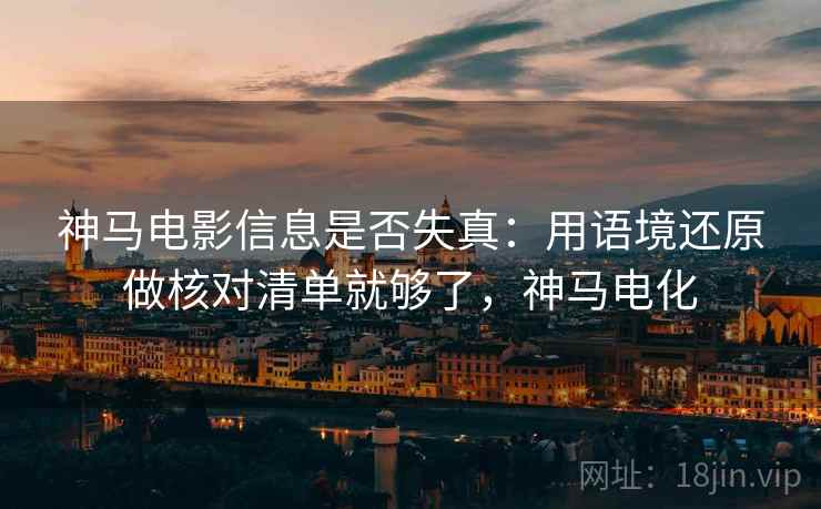 神马电影信息是否失真：用语境还原做核对清单就够了，神马电化