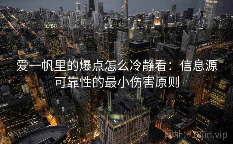 爱一帆里的爆点怎么冷静看：信息源可靠性的最小伤害原则