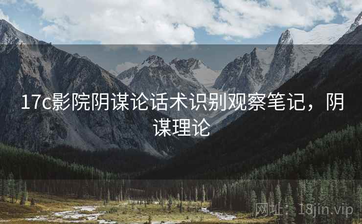 17c影院阴谋论话术识别观察笔记，阴谋理论