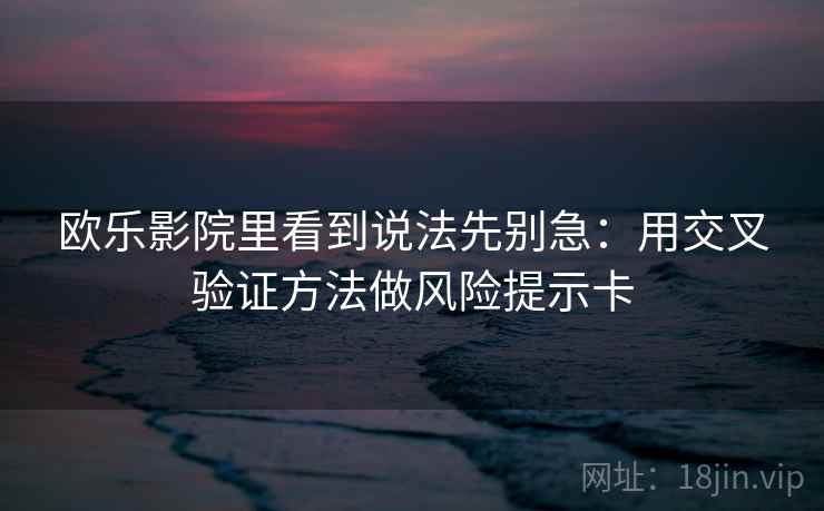 欧乐影院里看到说法先别急：用交叉验证方法做风险提示卡