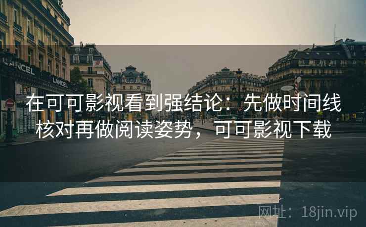 在可可影视看到强结论：先做时间线核对再做阅读姿势，可可影视下载