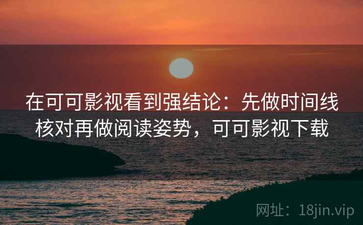 在可可影视看到强结论：先做时间线核对再做阅读姿势，可可影视下载