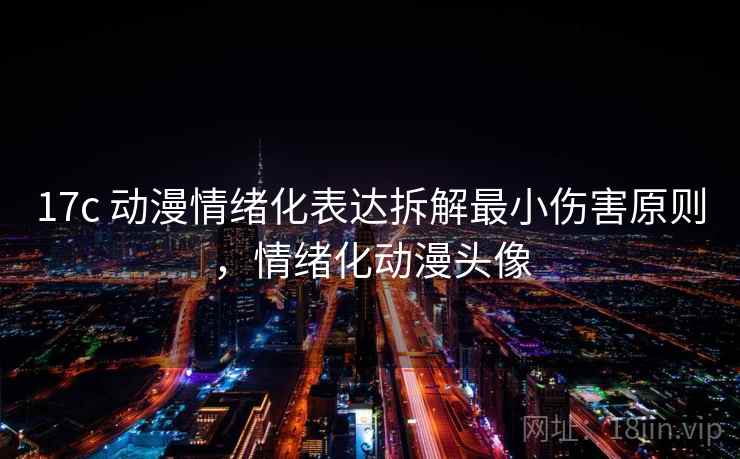 17c 动漫情绪化表达拆解最小伤害原则，情绪化动漫头像