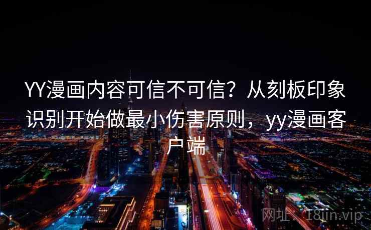 YY漫画内容可信不可信？从刻板印象识别开始做最小伤害原则，yy漫画客户端