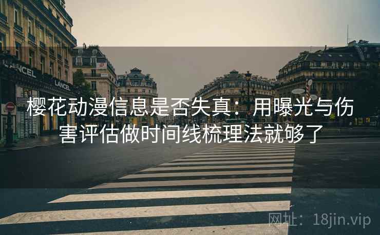 樱花动漫信息是否失真：用曝光与伤害评估做时间线梳理法就够了