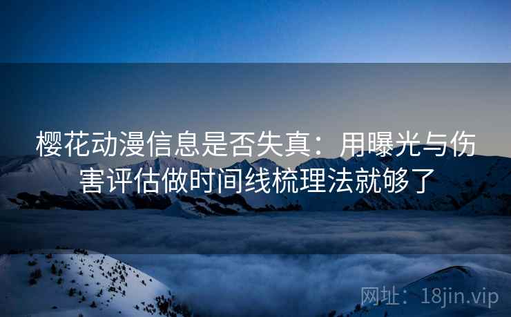 樱花动漫信息是否失真：用曝光与伤害评估做时间线梳理法就够了