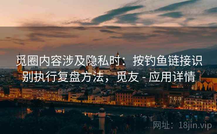 觅圈内容涉及隐私时:按钓鱼链接识别执行复盘方法,觅友 - 应用详情 觅圈内容涉及隐私时:按钓鱼链接识别执行复盘方法,觅友 - 应用详情