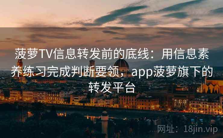 菠萝TV信息转发前的底线：用信息素养练习完成判断要领，app菠萝旗下的转发平台
