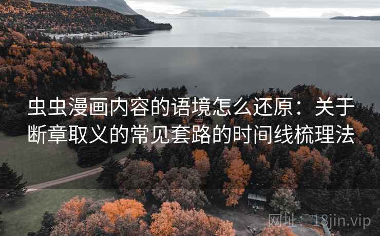 虫虫漫画内容的语境怎么还原：关于断章取义的常见套路的时间线梳理法