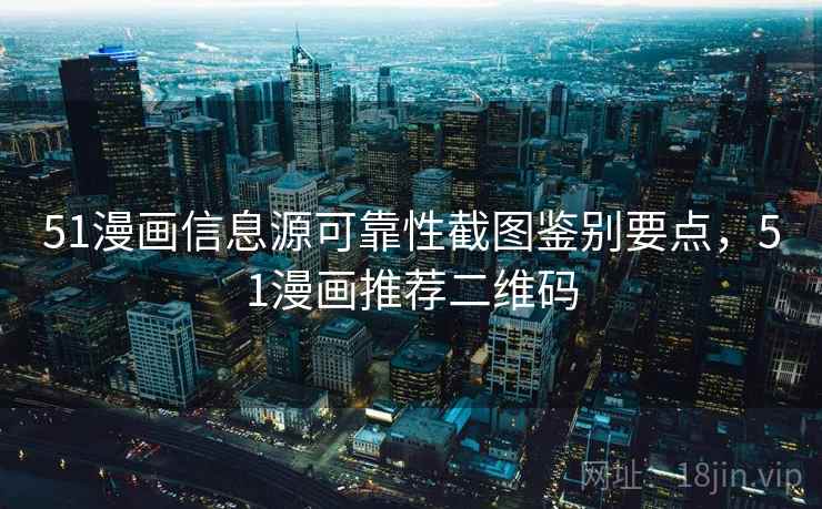 51漫画信息源可靠性截图鉴别要点，51漫画推荐二维码
