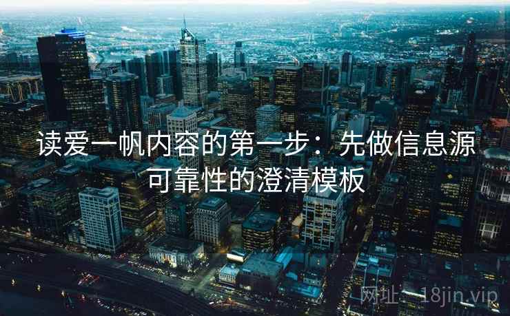 读爱一帆内容的第一步：先做信息源可靠性的澄清模板