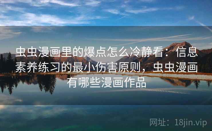 虫虫漫画里的爆点怎么冷静看：信息素养练习的最小伤害原则，虫虫漫画有哪些漫画作品